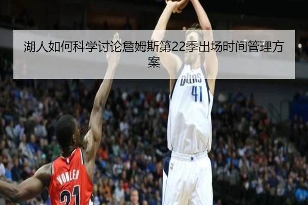 湖人如何科学讨论詹姆斯第22季出场时间管理方案