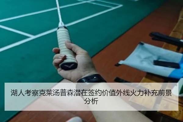 湖人考察克莱汤普森潜在签约价值外线火力补充前景分析