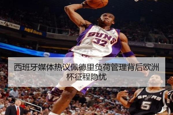 西班牙媒体热议佩德里负荷管理背后欧洲杯征程隐忧