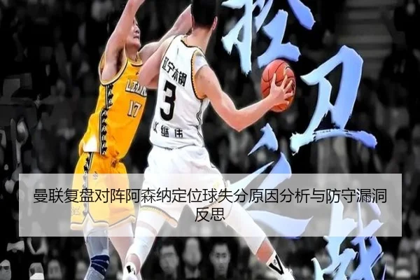 曼联复盘对阵阿森纳定位球失分原因分析与防守漏洞反思