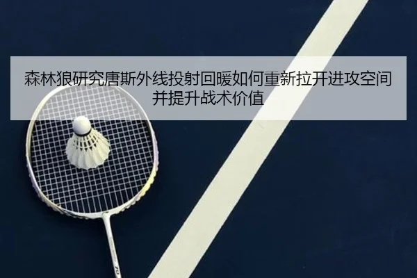 森林狼研究唐斯外线投射回暖如何重新拉开进攻空间并提升战术价值