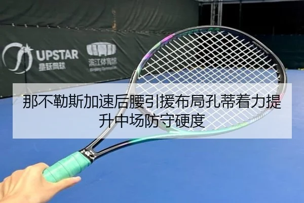那不勒斯加速后腰引援布局孔蒂着力提升中场防守硬度