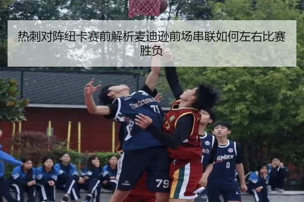 热刺对阵纽卡赛前解析麦迪逊前场串联如何左右比赛胜负