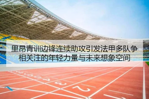 里昂青训边锋连续助攻引发法甲多队争相关注的年轻力量与未来想象空间